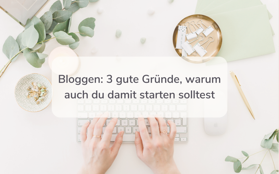 Bloggen: 3 gute Gründe, warum auch du damit starten solltest
