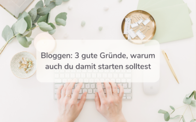 Bloggen: 3 gute Gründe, warum auch du damit starten solltest