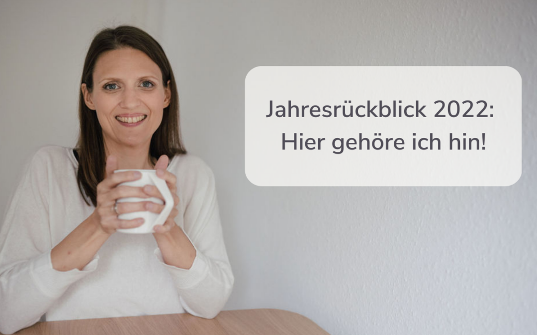 Mein Jahresrückblick 2022: Hier gehöre ich hin!